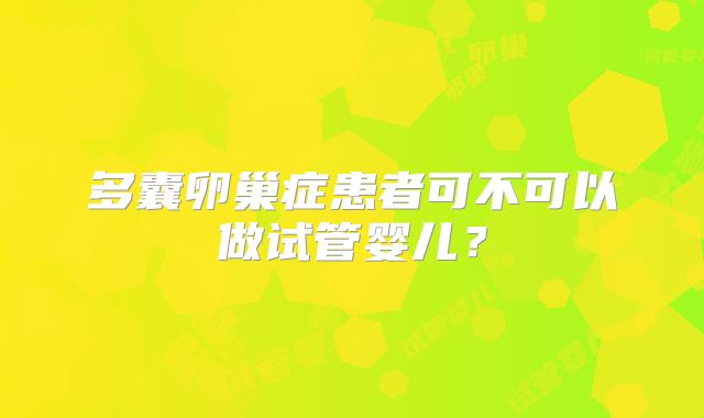 多囊卵巢症患者可不可以做试管婴儿？