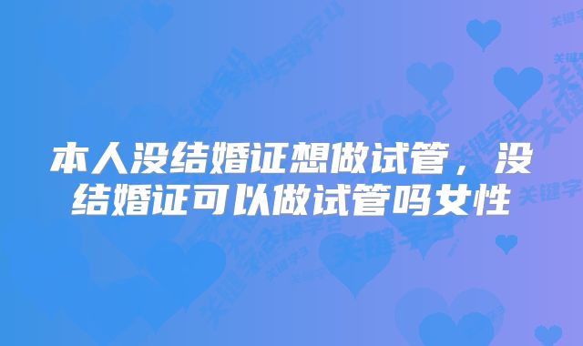 本人没结婚证想做试管，没结婚证可以做试管吗女性
