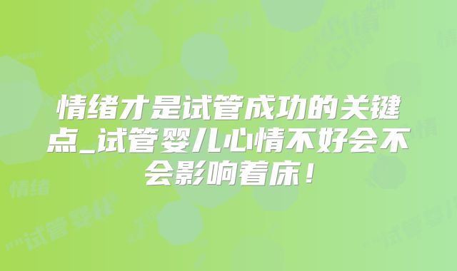 情绪才是试管成功的关键点_试管婴儿心情不好会不会影响着床!