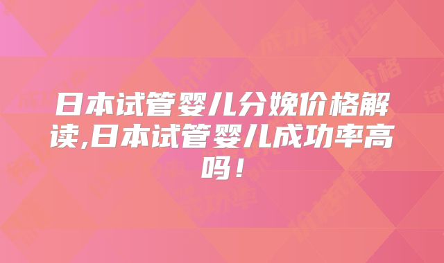 日本试管婴儿分娩价格解读,日本试管婴儿成功率高吗！