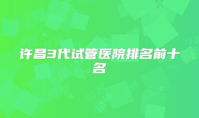 许昌3代试管医院排名前十名