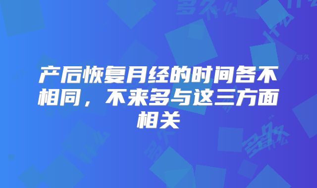 产后恢复月经的时间各不相同，不来多与这三方面相关