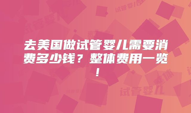 去美国做试管婴儿需要消费多少钱？整体费用一览！