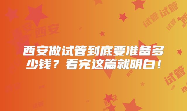 西安做试管到底要准备多少钱？看完这篇就明白！