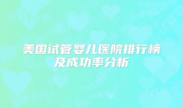 美国试管婴儿医院排行榜及成功率分析