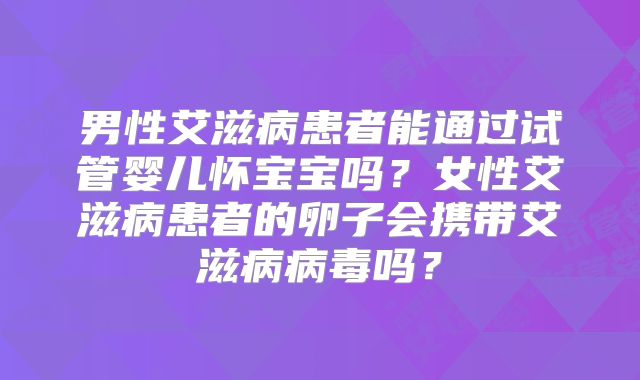 男性艾滋病患者能通过试管婴儿怀宝宝吗？女性艾滋病患者的卵子会携带艾滋病病毒吗？