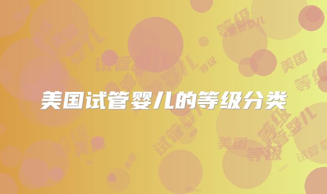 美国试管婴儿的等级分类