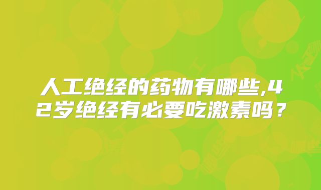 人工绝经的药物有哪些,42岁绝经有必要吃激素吗？