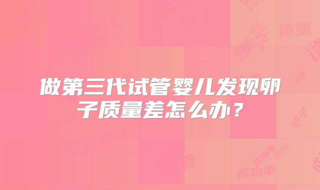 做第三代试管婴儿发现卵子质量差怎么办？