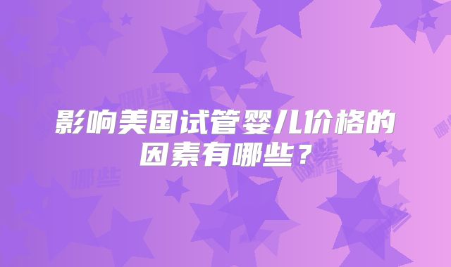 影响美国试管婴儿价格的因素有哪些？