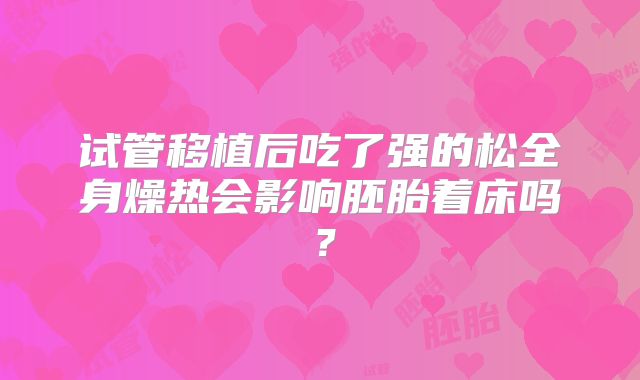 试管移植后吃了强的松全身燥热会影响胚胎着床吗？