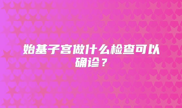 始基子宫做什么检查可以确诊？