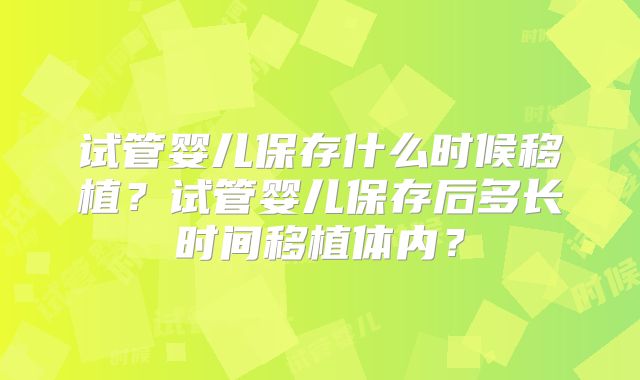 试管婴儿保存什么时候移植？试管婴儿保存后多长时间移植体内？