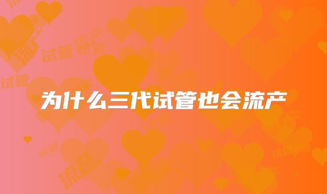 为什么三代试管也会流产