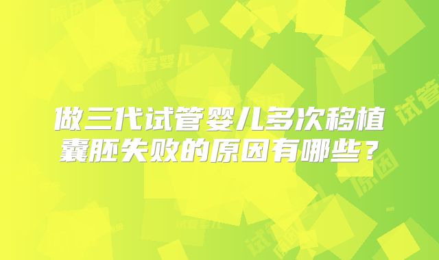 做三代试管婴儿多次移植囊胚失败的原因有哪些？