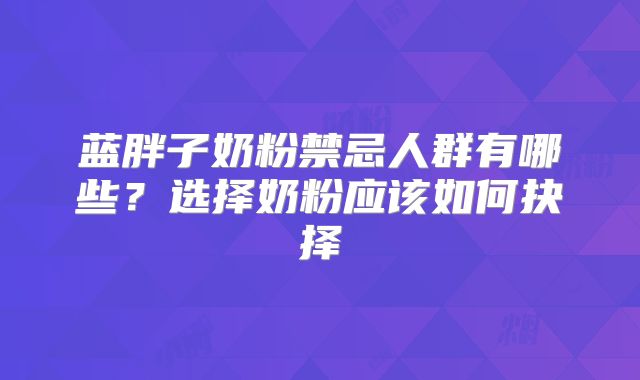 蓝胖子奶粉禁忌人群有哪些？选择奶粉应该如何抉择
