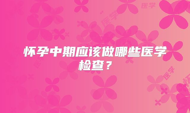 怀孕中期应该做哪些医学检查?