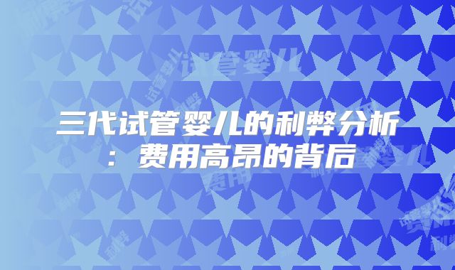 三代试管婴儿的利弊分析：费用高昂的背后