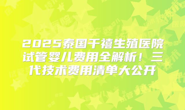 2025泰国千禧生殖医院试管婴儿费用全解析！三代技术费用清单大公开