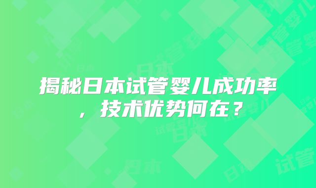 揭秘日本试管婴儿成功率，技术优势何在？