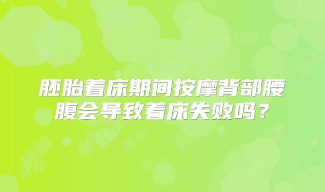 胚胎着床期间按摩背部腰腹会导致着床失败吗？