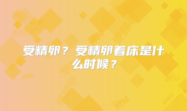 受精卵?受精卵着床是什么时候?