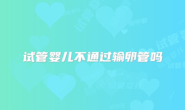 试管婴儿不通过输卵管吗