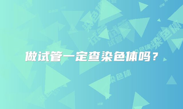 做试管一定查染色体吗？