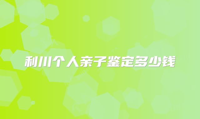 利川个人亲子鉴定多少钱