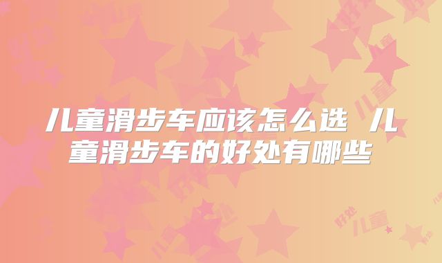 儿童滑步车应该怎么选 儿童滑步车的好处有哪些