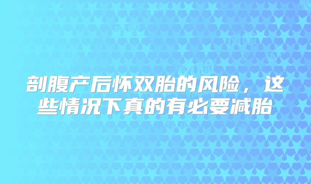 剖腹产后怀双胎的风险，这些情况下真的有必要减胎