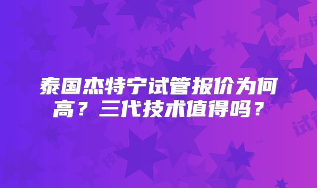 泰国杰特宁试管报价为何高？三代技术值得吗？