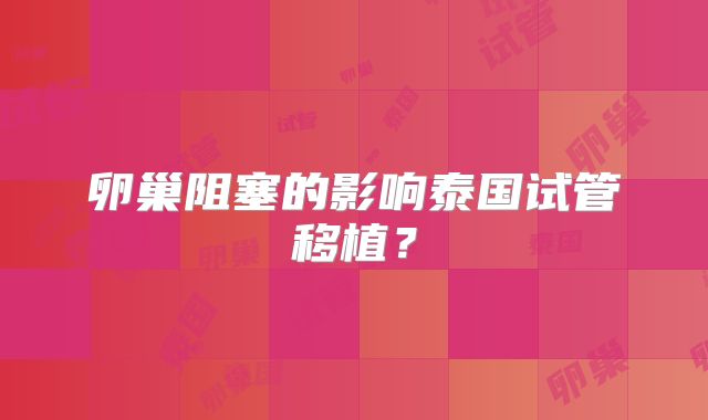 卵巢阻塞的影响泰国试管移植？