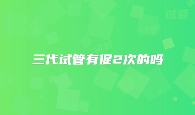 三代试管有促2次的吗