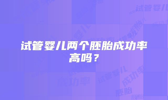 试管婴儿两个胚胎成功率高吗?