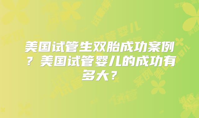 美国试管生双胎成功案例？美国试管婴儿的成功有多大？