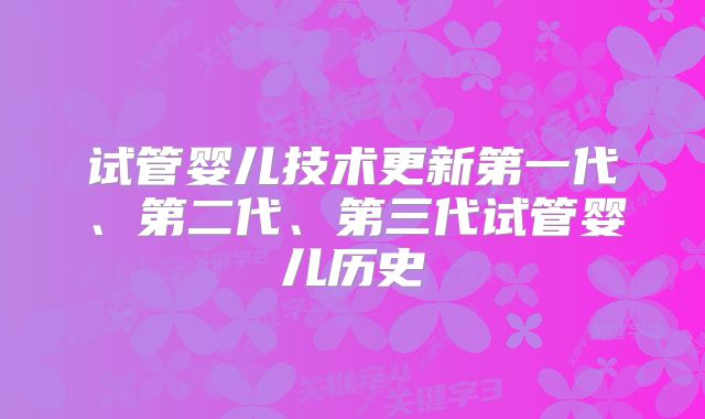 试管婴儿技术更新第一代、第二代、第三代试管婴儿历史