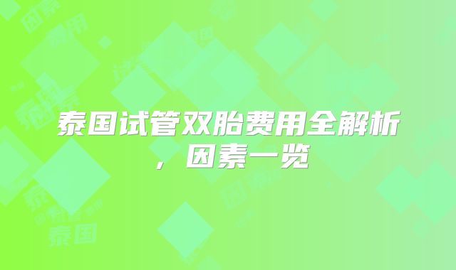 泰国试管双胎费用全解析,因素一览