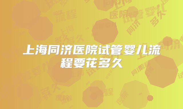 上海同济医院试管婴儿流程要花多久