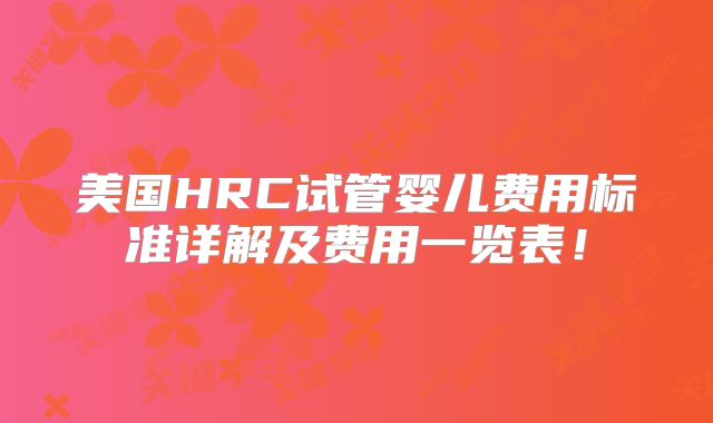 美国HRC试管婴儿费用标准详解及费用一览表!