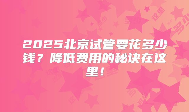 2025北京试管要花多少钱？降低费用的秘诀在这里！