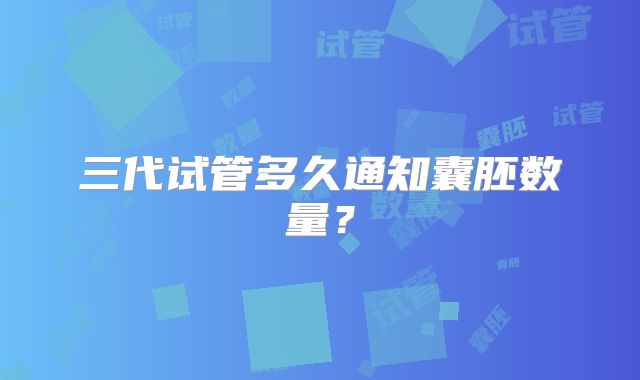 三代试管多久通知囊胚数量？