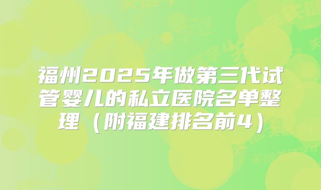 福州2025年做第三代试管婴儿的私立医院名单整理(附福建排名前4)