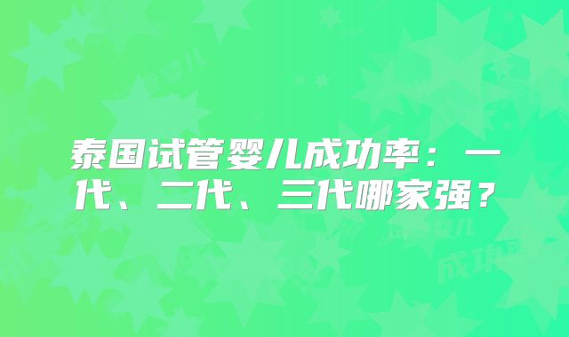泰国试管婴儿成功率：一代、二代、三代哪家强？