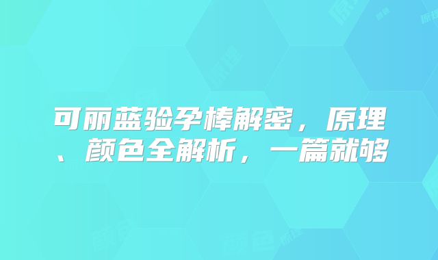 可丽蓝验孕棒解密，原理、颜色全解析，一篇就够