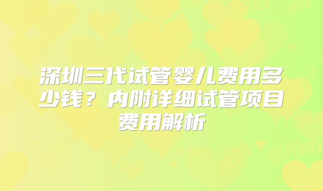 深圳三代试管婴儿费用多少钱？内附详细试管项目费用解析