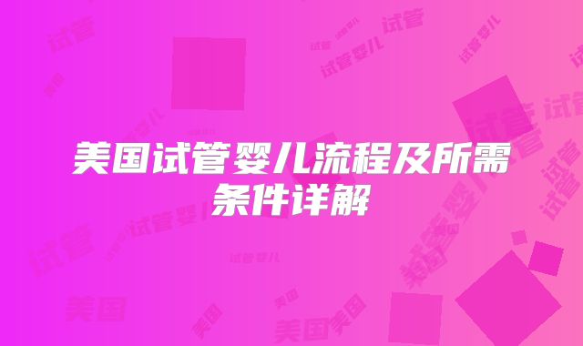 美国试管婴儿流程及所需条件详解