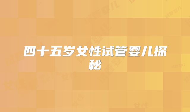 四十五岁女性试管婴儿探秘