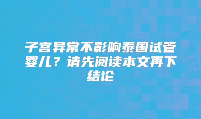 子宫异常不影响泰国试管婴儿?请先阅读本文再下结论