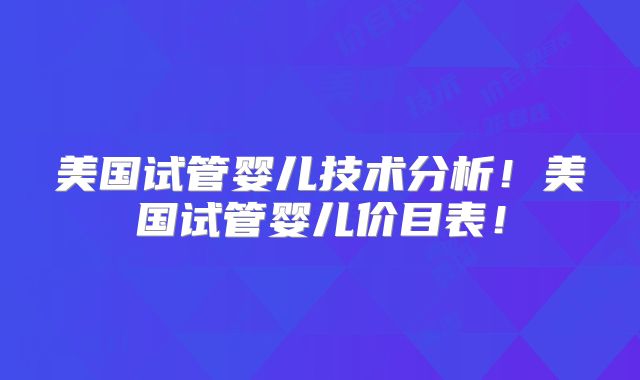 美国试管婴儿技术分析！美国试管婴儿价目表！
